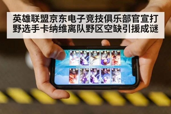 英雄联盟京东电子竞技俱乐部官宣打野选手卡纳维离队野区空缺引援成谜