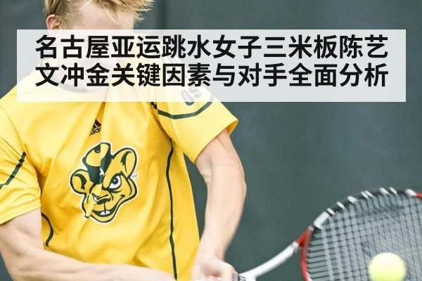 名古屋亚运跳水女子三米板陈艺文冲金关键因素与对手全面分析