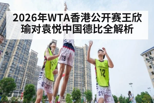 2026年WTA香港公开赛王欣瑜对袁悦中国德比全解析